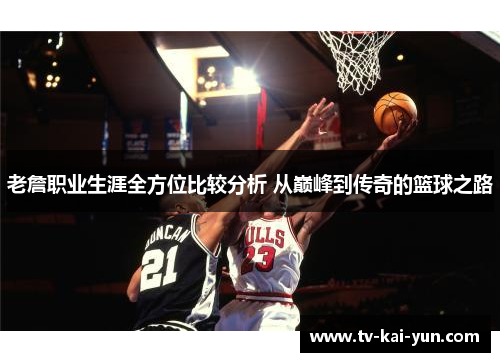 老詹职业生涯全方位比较分析 从巅峰到传奇的篮球之路