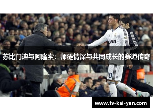 苏比门迪与阿隆索:师徒情深与共同成长的赛道传奇 苏比门迪与阿隆索:师徒情深与共同成长的赛道传奇