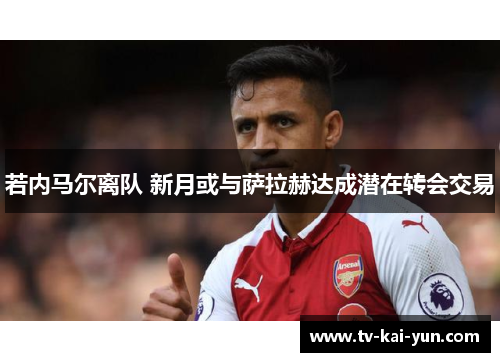 若内马尔离队 新月或与萨拉赫达成潜在转会交易