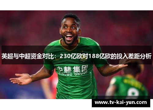 英超与中超资金对比:230亿欧对188亿欧的投入差距分析 英超与中超资金对比:230亿欧对188亿欧的投入差距分析