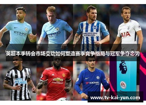英超本季转会市场变动如何塑造赛季竞争格局与冠军争夺态势 英超本季转会市场变动如何塑造赛季竞争格局与冠军争夺态势