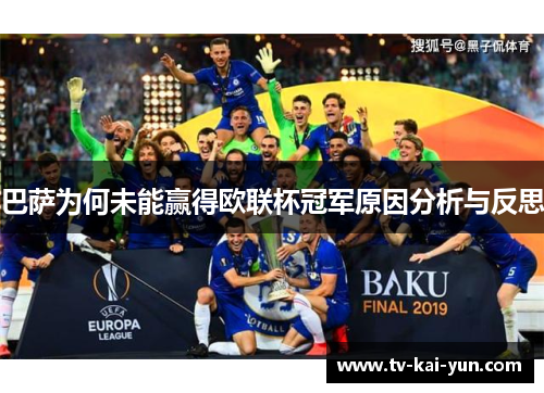巴萨为何未能赢得欧联杯冠军原因分析与反思 巴萨为何未能赢得欧联杯冠军原因分析与反思