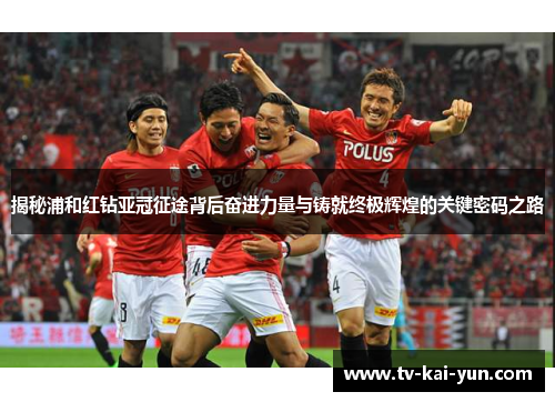 揭秘浦和红钻亚冠征途背后奋进力量与铸就终极辉煌的关键密码之路