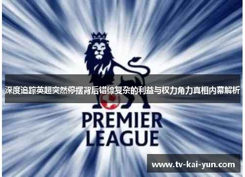 深度追踪英超突然停摆背后错综复杂的利益与权力角力真相内幕解析 深度追踪英超突然停摆背后错综复杂的利益与权力角力真相内幕解析