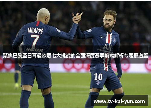 聚焦巴黎圣日耳曼欧冠七大挑战的全面深度赛季前瞻解析专题报道篇 聚焦巴黎圣日耳曼欧冠七大挑战的全面深度赛季前瞻解析专题报道篇