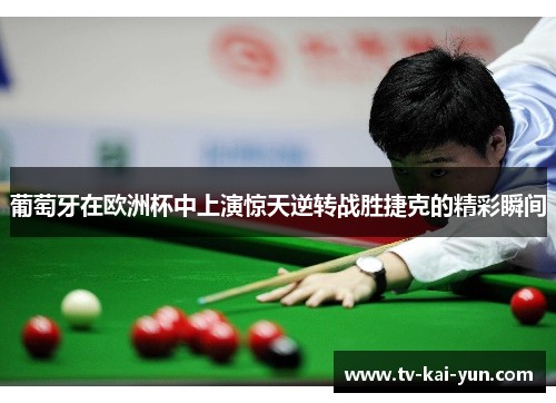 葡萄牙在欧洲杯中上演惊天逆转战胜捷克的精彩瞬间 葡萄牙在欧洲杯中上演惊天逆转战胜捷克的精彩瞬间