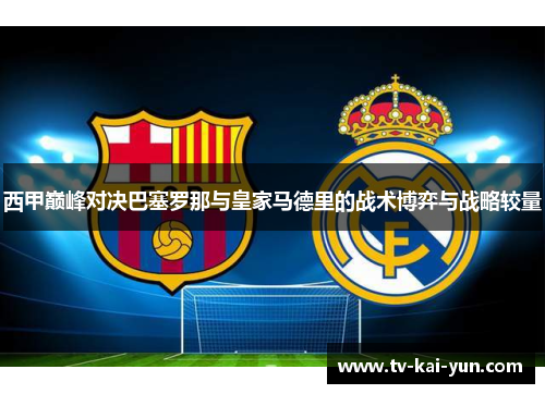 西甲巅峰对决巴塞罗那与皇家马德里的战术博弈与战略较量 西甲巅峰对决巴塞罗那与皇家马德里的战术博弈与战略较量