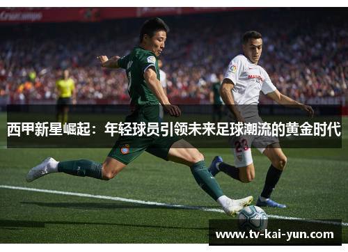 西甲新星崛起:年轻球员引领未来足球潮流的黄金时代 西甲新星崛起:年轻球员引领未来足球潮流的黄金时代
