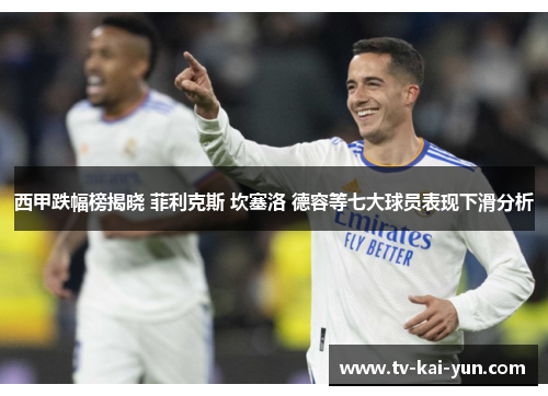 西甲跌幅榜揭晓 菲利克斯 坎塞洛 德容等七大球员表现下滑分析 西甲跌幅榜揭晓 菲利克斯 坎塞洛 德容等七大球员表现下滑分析