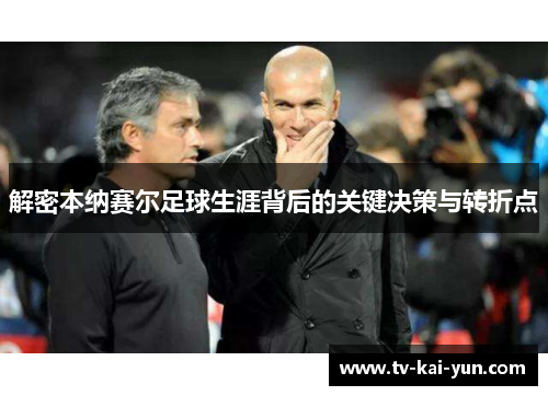 解密本纳赛尔足球生涯背后的关键决策与转折点