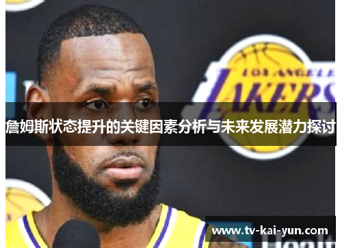 詹姆斯状态提升的关键因素分析与未来发展潜力探讨 詹姆斯状态提升的关键因素分析与未来发展潜力探讨