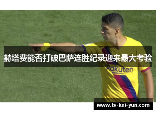 赫塔费能否打破巴萨连胜纪录迎来最大考验