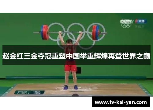 赵金红三金夺冠重塑中国举重辉煌再登世界之巅