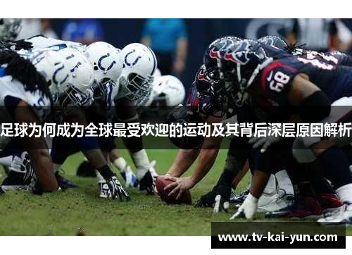 足球为何成为全球最受欢迎的运动及其背后深层原因解析