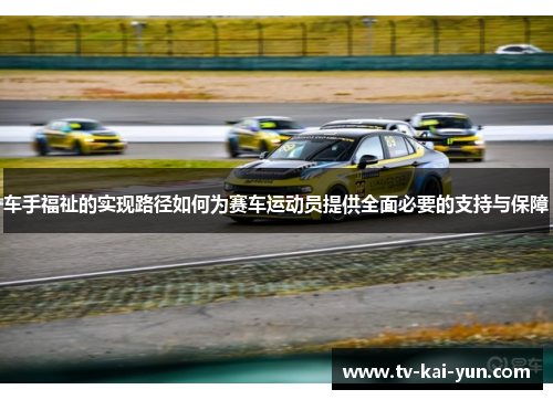 车手福祉的实现路径如何为赛车运动员提供全面必要的支持与保障 车手福祉的实现路径如何为赛车运动员提供全面必要的支持与保障