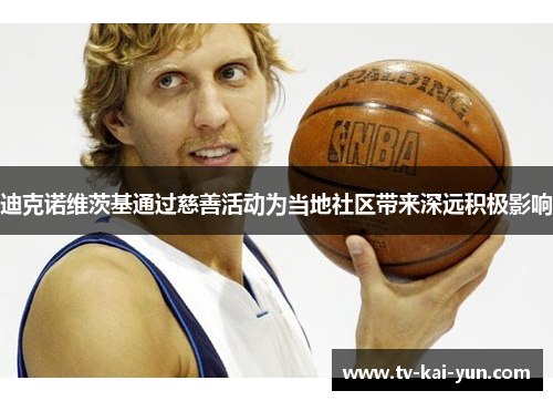 迪克诺维茨基通过慈善活动为当地社区带来深远积极影响 迪克诺维茨基通过慈善活动为当地社区带来深远积极影响