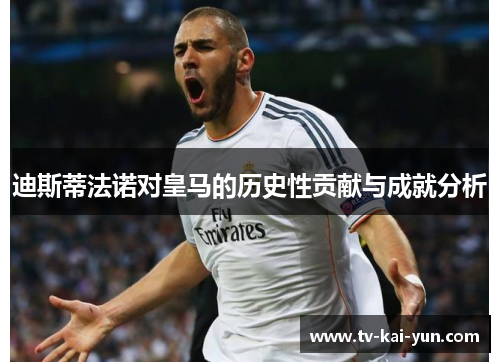 迪斯蒂法诺对皇马的历史性贡献与成就分析