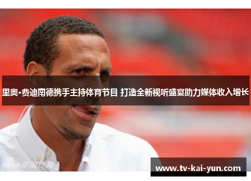 里奥·费迪南德携手主持体育节目 打造全新视听盛宴助力媒体收入增长