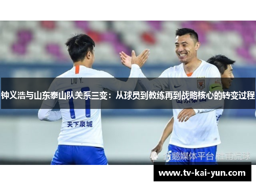 钟义浩与山东泰山队关系三变：从球员到教练再到战略核心的转变过程
