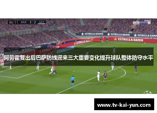 阿劳霍复出后巴萨防线迎来三大重要变化提升球队整体防守水平