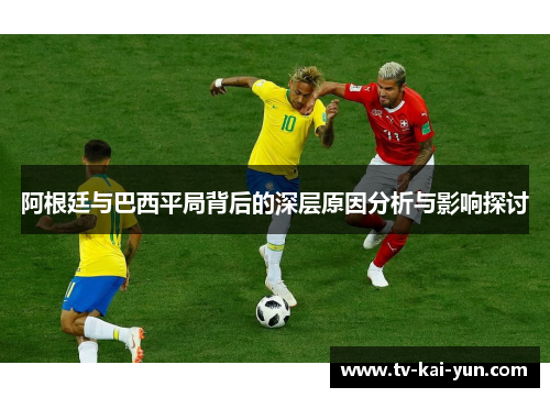 阿根廷与巴西平局背后的深层原因分析与影响探讨 阿根廷与巴西平局背后的深层原因分析与影响探讨