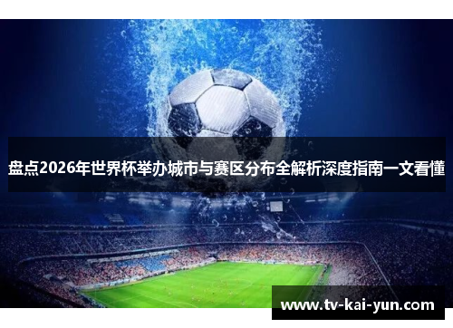 盘点2026年世界杯举办城市与赛区分布全解析深度指南一文看懂 盘点2026年世界杯举办城市与赛区分布全解析深度指南一文看懂