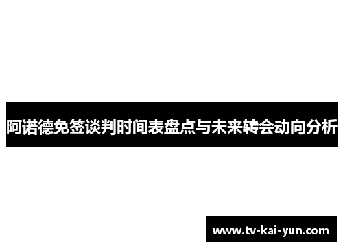 阿诺德免签谈判时间表盘点与未来转会动向分析 阿诺德免签谈判时间表盘点与未来转会动向分析