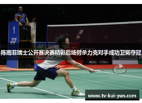 陈雨菲瑞士公开赛决赛精彩后场劈杀力克对手成功卫冕夺冠 陈雨菲瑞士公开赛决赛精彩后场劈杀力克对手成功卫冕夺冠