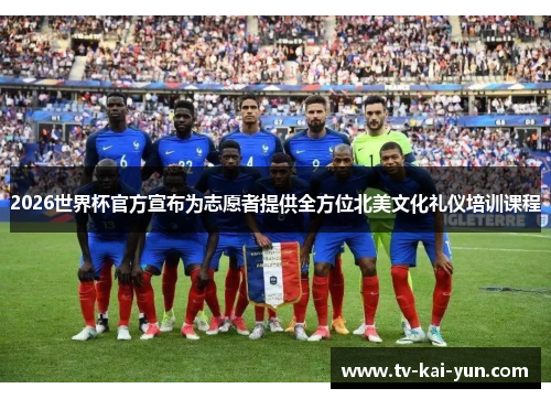 2026世界杯官方宣布为志愿者提供全方位北美文化礼仪培训课程