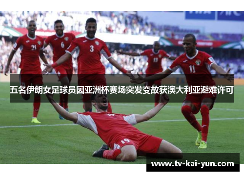 五名伊朗女足球员因亚洲杯赛场突发变故获澳大利亚避难许可 五名伊朗女足球员因亚洲杯赛场突发变故获澳大利亚避难许可
