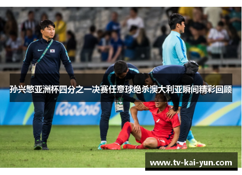 孙兴慜亚洲杯四分之一决赛任意球绝杀澳大利亚瞬间精彩回顾 孙兴慜亚洲杯四分之一决赛任意球绝杀澳大利亚瞬间精彩回顾