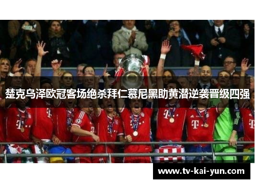 楚克乌泽欧冠客场绝杀拜仁慕尼黑助黄潜逆袭晋级四强