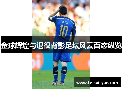金球辉煌与退役背影足坛风云百态纵览 金球辉煌与退役背影足坛风云百态纵览