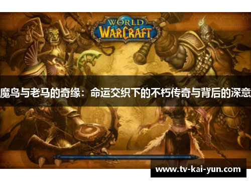 魔鸟与老马的奇缘:命运交织下的不朽传奇与背后的深意 魔鸟与老马的奇缘:命运交织下的不朽传奇与背后的深意