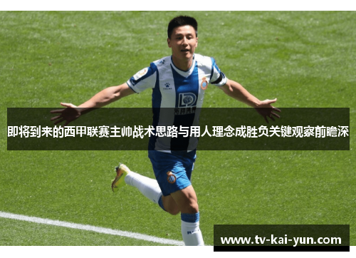 即将到来的西甲联赛主帅战术思路与用人理念成胜负关键观察前瞻深