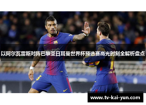 以阿尔瓦雷斯对阵巴黎圣日耳曼世界杯预选赛高光时刻全解析盘点 以阿尔瓦雷斯对阵巴黎圣日耳曼世界杯预选赛高光时刻全解析盘点