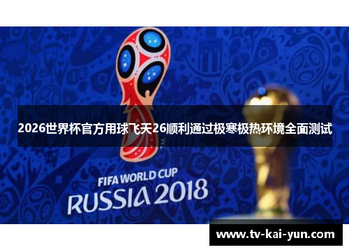 2026世界杯官方用球飞天26顺利通过极寒极热环境全面测试 2026世界杯官方用球飞天26顺利通过极寒极热环境全面测试
