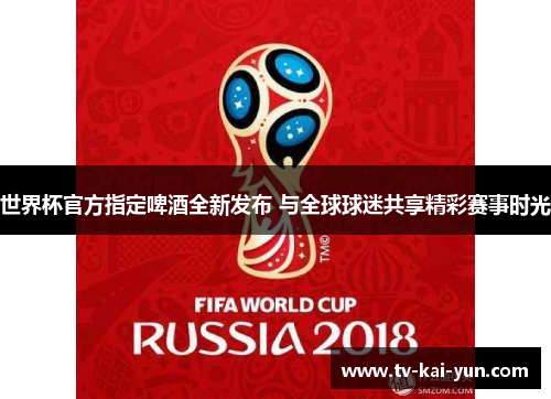 世界杯官方指定啤酒全新发布 与全球球迷共享精彩赛事时光