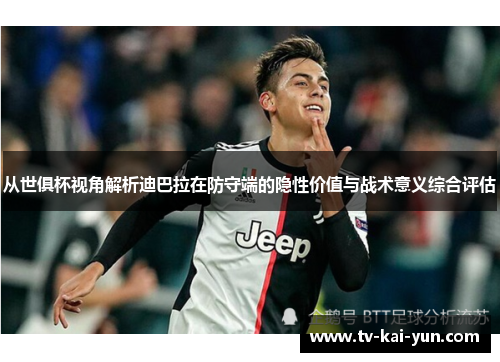 从世俱杯视角解析迪巴拉在防守端的隐性价值与战术意义综合评估 从世俱杯视角解析迪巴拉在防守端的隐性价值与战术意义综合评估
