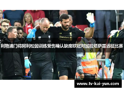 利物浦门将阿利松因训练受伤确认缺席欧冠对加拉塔萨雷远征比赛