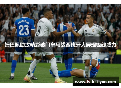 姆巴佩助攻精彩破门皇马战西班牙人展现锋线威力 姆巴佩助攻精彩破门皇马战西班牙人展现锋线威力
