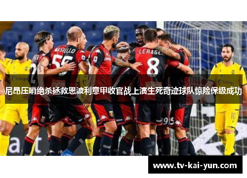 尼昂压哨绝杀拯救恩波利意甲收官战上演生死奇迹球队惊险保级成功 尼昂压哨绝杀拯救恩波利意甲收官战上演生死奇迹球队惊险保级成功